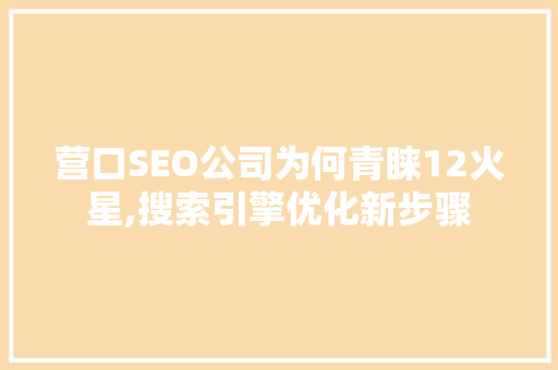 营口SEO公司为何青睐12火星,搜索引擎优化新步骤