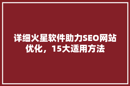 详细火星软件助力SEO网站优化，15大适用方法