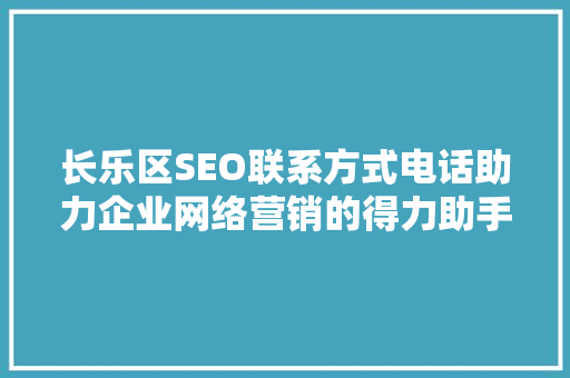 长乐区SEO联系方式电话助力企业网络营销的得力助手