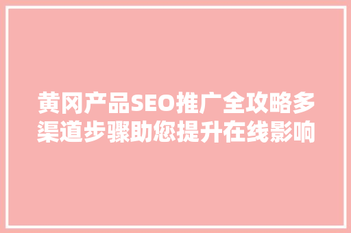 黄冈产品SEO推广全攻略多渠道步骤助您提升在线影响力