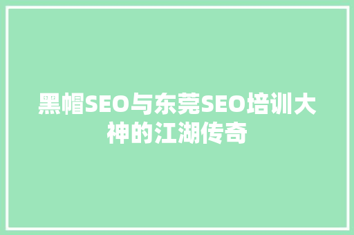黑帽SEO与东莞SEO培训大神的江湖传奇