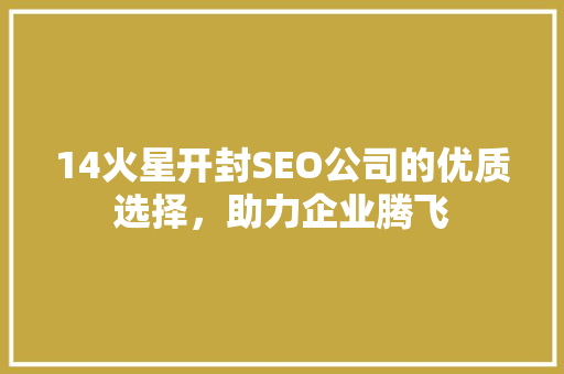 14火星开封SEO公司的优质选择，助力企业腾飞