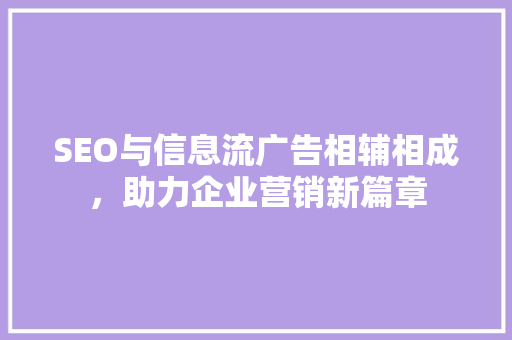 SEO与信息流广告相辅相成，助力企业营销新篇章