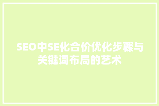 SEO中SE化合价优化步骤与关键词布局的艺术