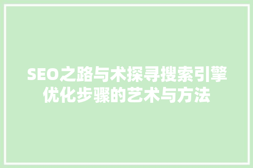 SEO之路与术探寻搜索引擎优化步骤的艺术与方法