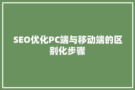 SEO优化PC端与移动端的区别化步骤