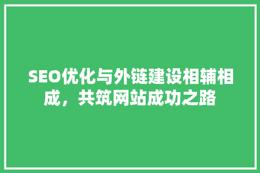SEO优化与外链建设相辅相成，共筑网站成功之路