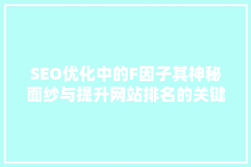 SEO优化中的F因子其神秘面纱与提升网站排名的关键