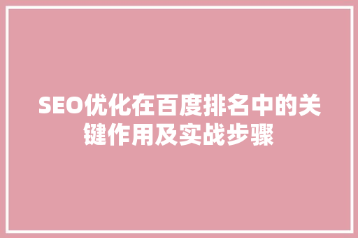 SEO优化在百度排名中的关键作用及实战步骤