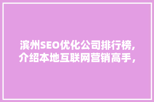 滨州SEO优化公司排行榜,介绍本地互联网营销高手，助力企业腾飞