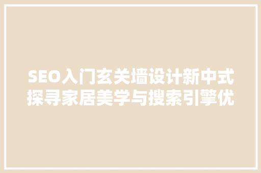 SEO入门玄关墙设计新中式探寻家居美学与搜索引擎优化之路