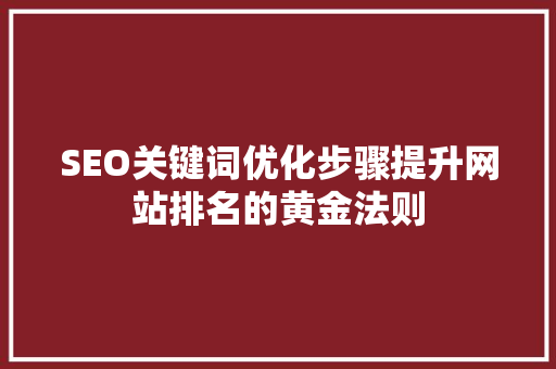 SEO关键词优化步骤提升网站排名的黄金法则
