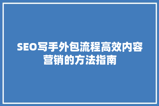 SEO写手外包流程高效内容营销的方法指南