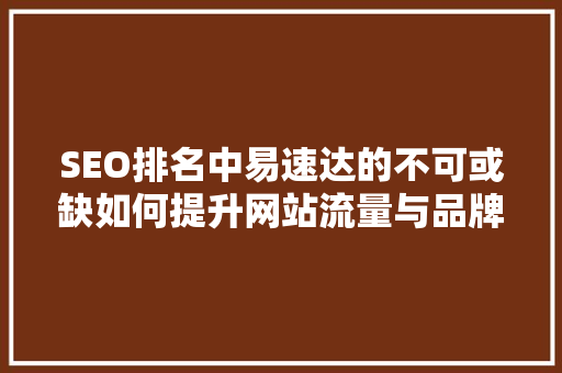 SEO排名中易速达的不可或缺如何提升网站流量与品牌影响力