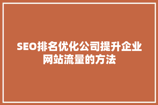 SEO排名优化公司提升企业网站流量的方法
