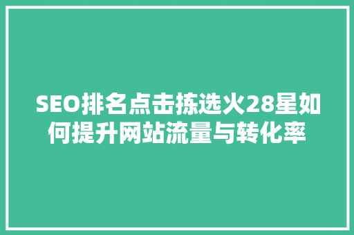 SEO排名点击拣选火28星如何提升网站流量与转化率