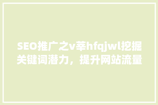 SEO推广之v莘hfqjwl挖掘关键词潜力，提升网站流量