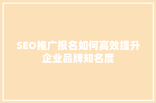 SEO推广报名如何高效提升企业品牌知名度