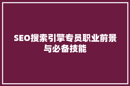 SEO搜索引擎专员职业前景与必备技能