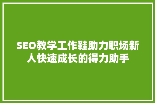 SEO教学工作鞋助力职场新人快速成长的得力助手
