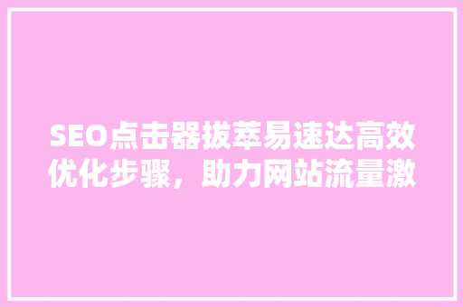 SEO点击器拔萃易速达高效优化步骤，助力网站流量激增
