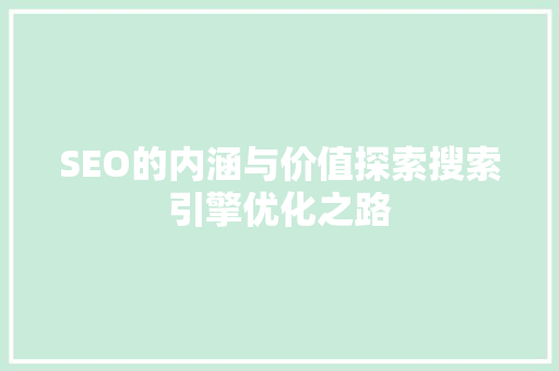 SEO的内涵与价值探索搜索引擎优化之路