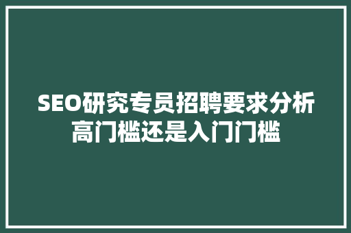 SEO研究专员招聘要求分析高门槛还是入门门槛