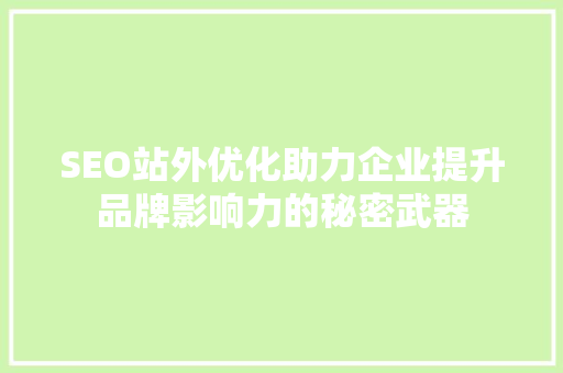 SEO站外优化助力企业提升品牌影响力的秘密武器