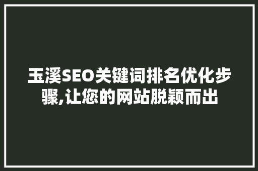 玉溪SEO关键词排名优化步骤,让您的网站脱颖而出