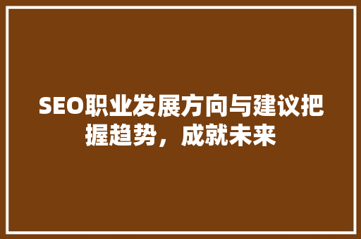 SEO职业发展方向与建议把握趋势，成就未来