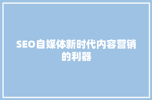 SEO自媒体新时代内容营销的利器