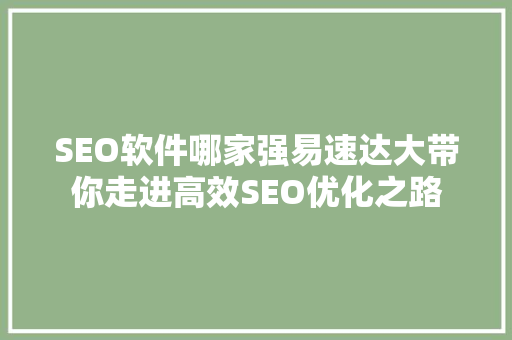 SEO软件哪家强易速达大带你走进高效SEO优化之路