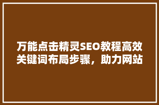 万能点击精灵SEO教程高效关键词布局步骤，助力网站优化