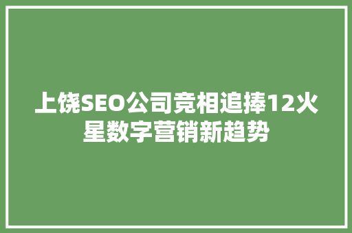 上饶SEO公司竞相追捧12火星数字营销新趋势