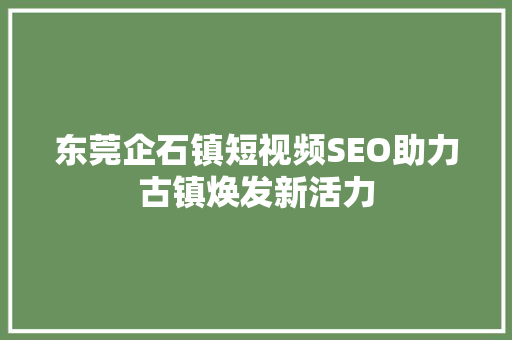 东莞企石镇短视频SEO助力古镇焕发新活力