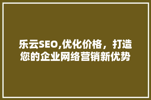 乐云SEO,优化价格，打造您的企业网络营销新优势