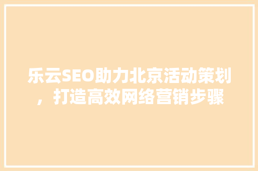 乐云SEO助力北京活动策划，打造高效网络营销步骤