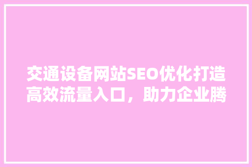 交通设备网站SEO优化打造高效流量入口，助力企业腾飞