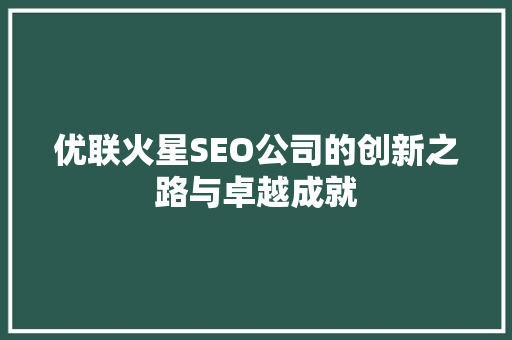优联火星SEO公司的创新之路与卓越成就