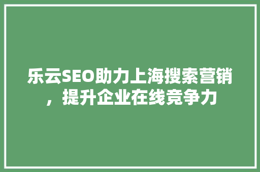 乐云SEO助力上海搜索营销，提升企业在线竞争力
