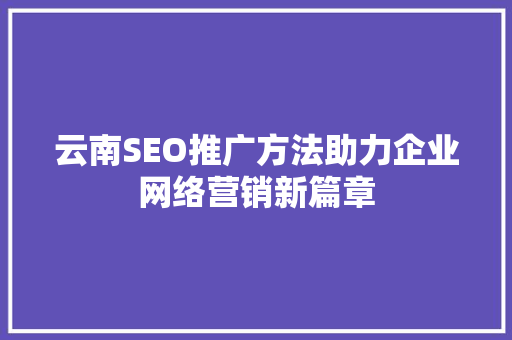 云南SEO推广方法助力企业网络营销新篇章