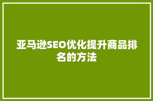亚马逊SEO优化提升商品排名的方法  第1张