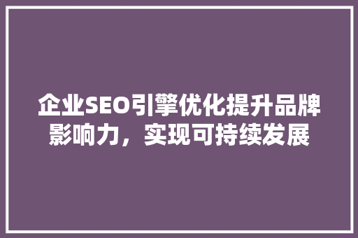 企业SEO引擎优化提升品牌影响力，实现可持续发展