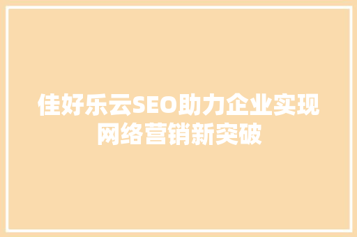 佳好乐云SEO助力企业实现网络营销新突破