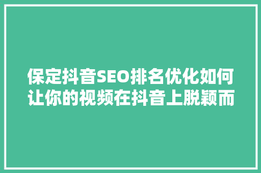 保定抖音SEO排名优化如何让你的视频在抖音上脱颖而出