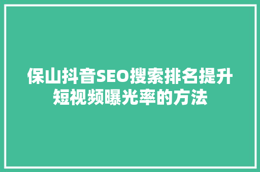 保山抖音SEO搜索排名提升短视频曝光率的方法