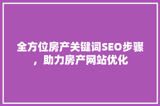 全方位房产关键词SEO步骤，助力房产网站优化