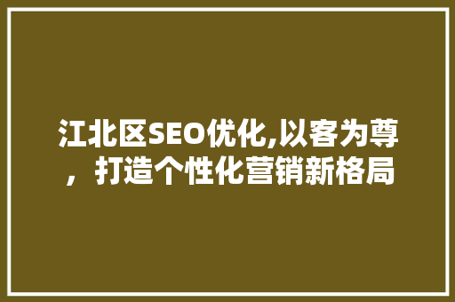 江北区SEO优化,以客为尊，打造个性化营销新格局