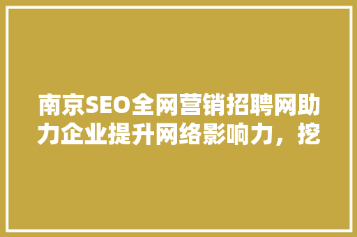 南京SEO全网营销招聘网助力企业提升网络影响力，挖掘人才新机遇