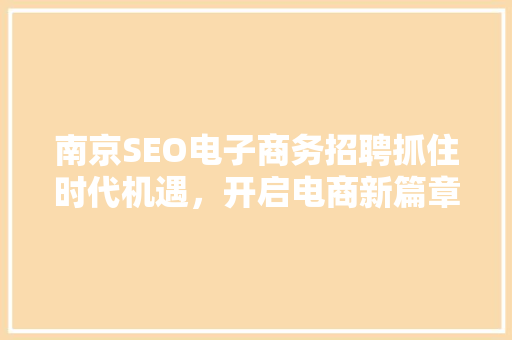 南京SEO电子商务招聘抓住时代机遇，开启电商新篇章